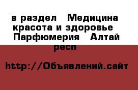  в раздел : Медицина, красота и здоровье » Парфюмерия . Алтай респ.